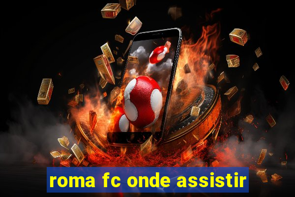 roma fc onde assistir